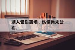 乐鱼官网APP-湖人受伤离场，伤情尚未公布。