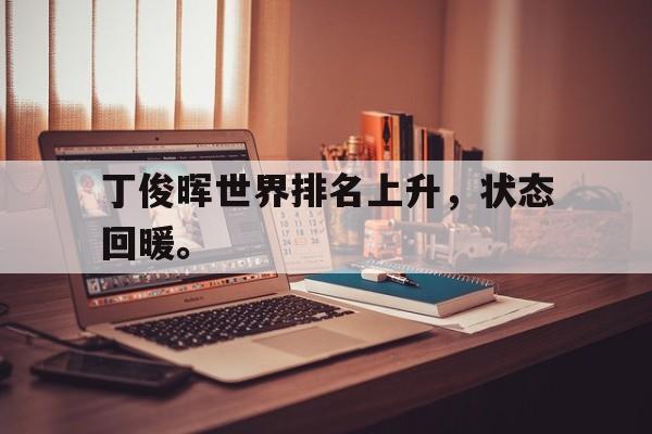 丁俊晖世界排名上升，状态回暖。